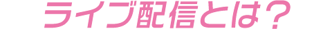 ライブ配信とは？