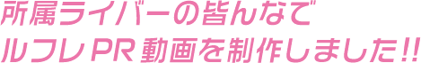 所属ライバーの皆んなでルフレPR動画を制作しました!!